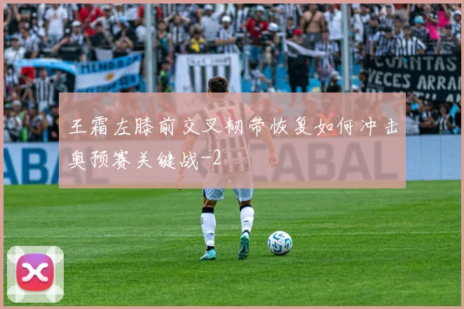 王霜左膝前交叉韧带恢复如何冲击奥预赛关键战