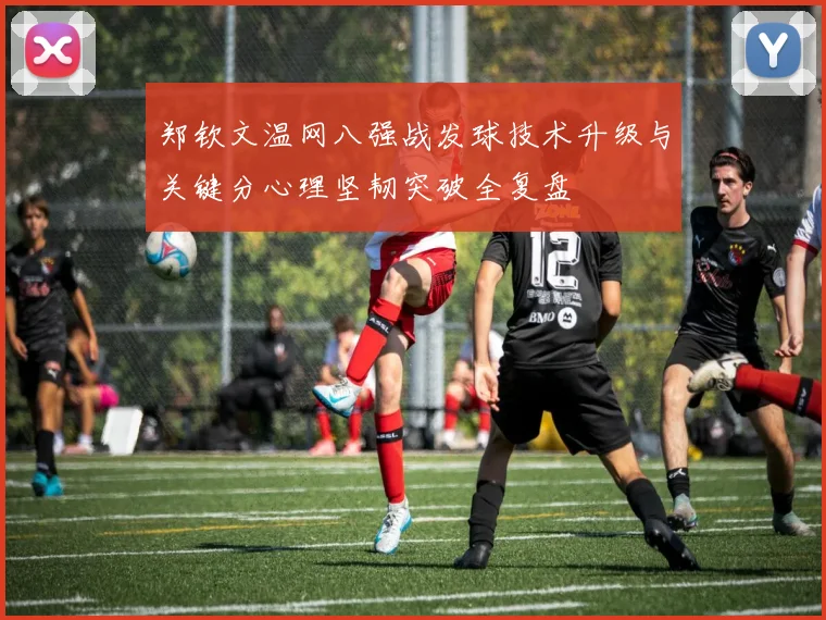 郑钦文温网八强战发球技术升级与关键分心理坚韧突破全复盘