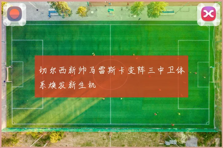 切尔西新帅马雷斯卡变阵三中卫体系焕发新生机