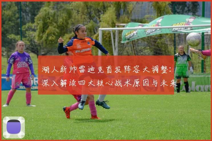 湖人新帅雷迪克首发阵容大调整:深入解读四大核心战术原因与未来发展路径