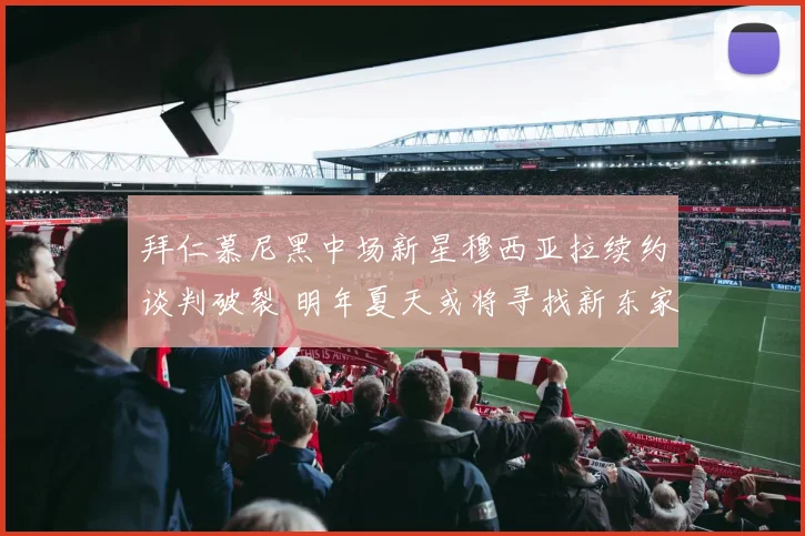 拜仁慕尼黑中场新星穆西亚拉续约谈判破裂 明年夏天或将寻找新东家